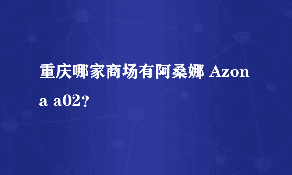 重庆哪家商场有阿桑娜 Azona a02？