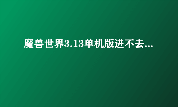 魔兽世界3.13单机版进不去...