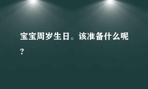 宝宝周岁生日。该准备什么呢？