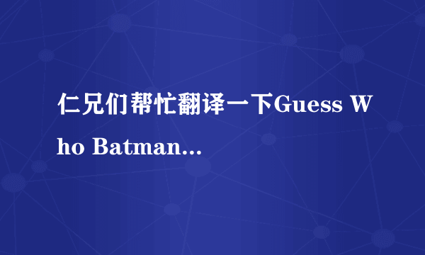 仁兄们帮忙翻译一下Guess Who Batman的歌词？