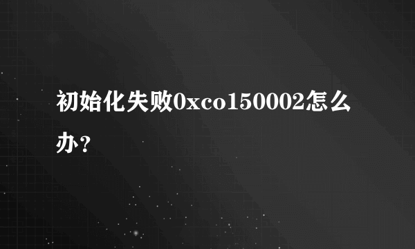 初始化失败0xco150002怎么办？