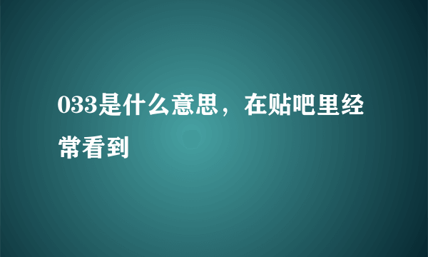 033是什么意思，在贴吧里经常看到