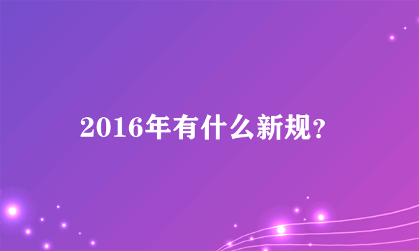 2016年有什么新规？