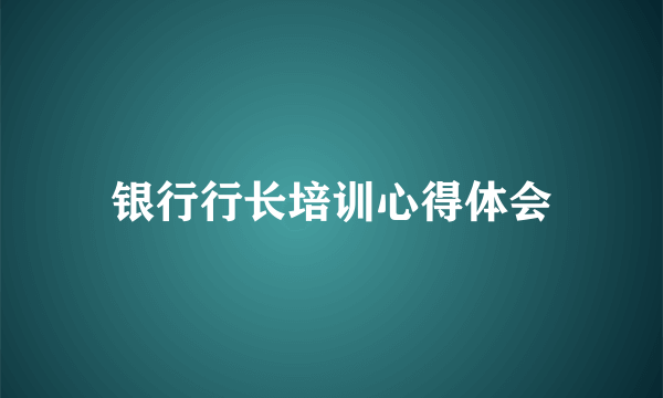 银行行长培训心得体会