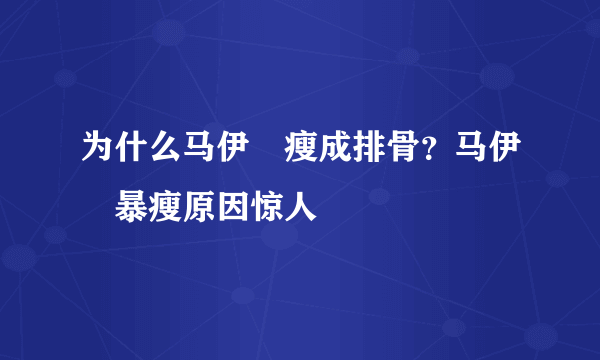 为什么马伊琍瘦成排骨？马伊琍暴瘦原因惊人