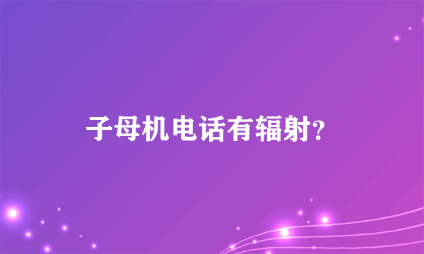 子母机电话有辐射？