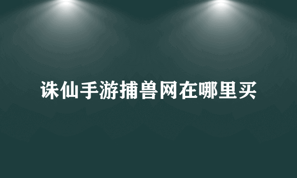 诛仙手游捕兽网在哪里买