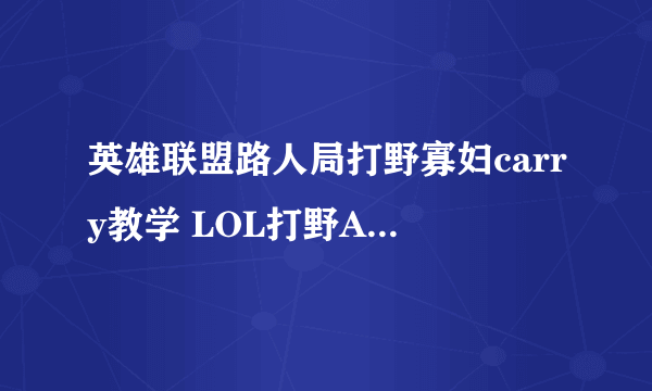 英雄联盟路人局打野寡妇carry教学 LOL打野AD寡妇详细打法攻略