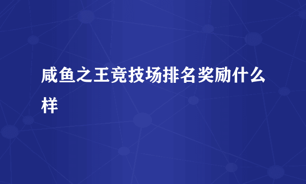 咸鱼之王竞技场排名奖励什么样