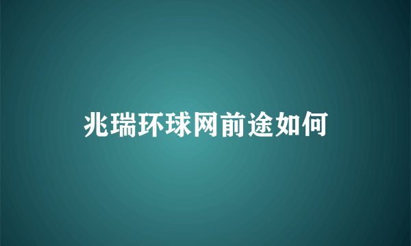 兆瑞环球网前途如何