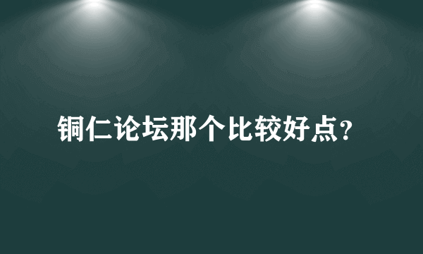 铜仁论坛那个比较好点？