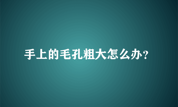 手上的毛孔粗大怎么办？