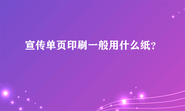 宣传单页印刷一般用什么纸？