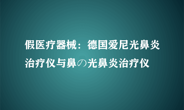 假医疗器械：德国爱尼光鼻炎治疗仪与鼻の光鼻炎治疗仪