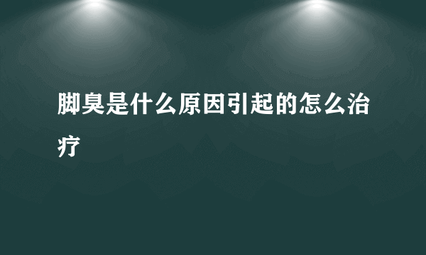 脚臭是什么原因引起的怎么治疗