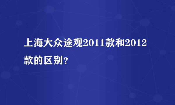 上海大众途观2011款和2012款的区别？