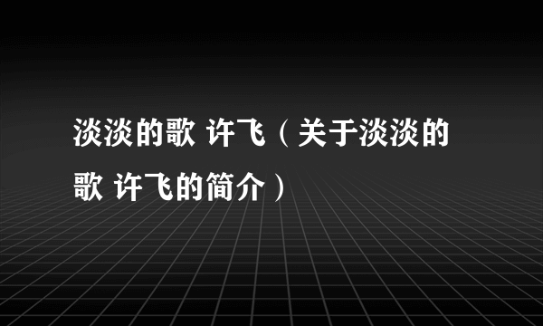 淡淡的歌 许飞（关于淡淡的歌 许飞的简介）