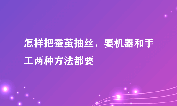 怎样把蚕茧抽丝，要机器和手工两种方法都要