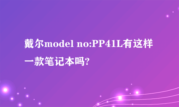 戴尔model no:PP41L有这样一款笔记本吗?