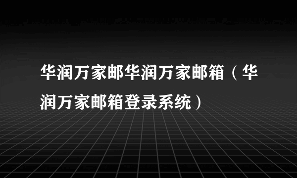 华润万家邮华润万家邮箱（华润万家邮箱登录系统）