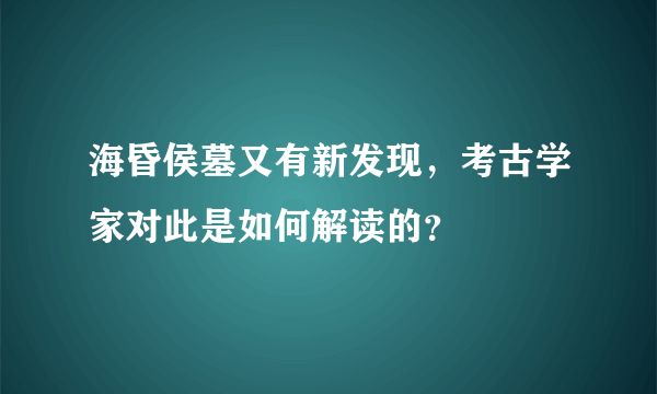 海昏侯墓又有新发现，考古学家对此是如何解读的？