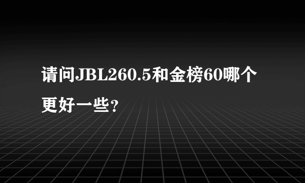 请问JBL260.5和金榜60哪个更好一些？