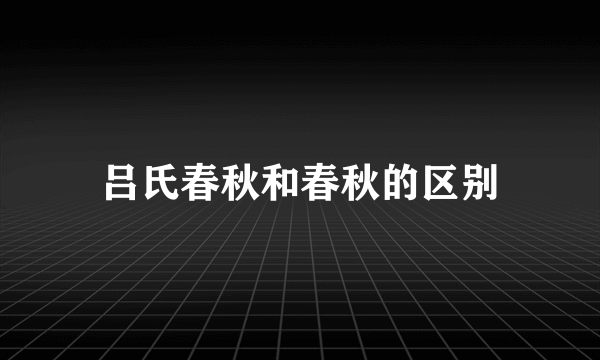 吕氏春秋和春秋的区别