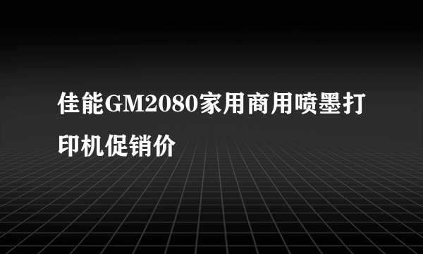 佳能GM2080家用商用喷墨打印机促销价