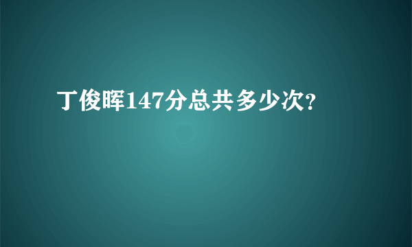 丁俊晖147分总共多少次？