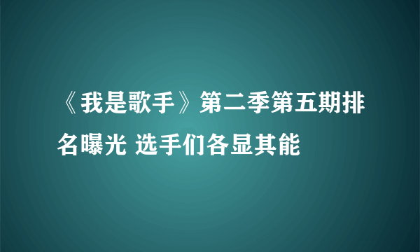 《我是歌手》第二季第五期排名曝光 选手们各显其能