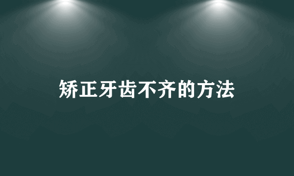 矫正牙齿不齐的方法