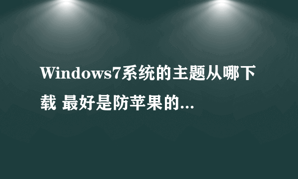 Windows7系统的主题从哪下载 最好是防苹果的主题!!