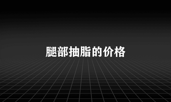 腿部抽脂的价格