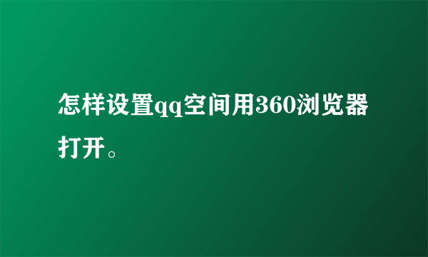 怎样设置qq空间用360浏览器打开。