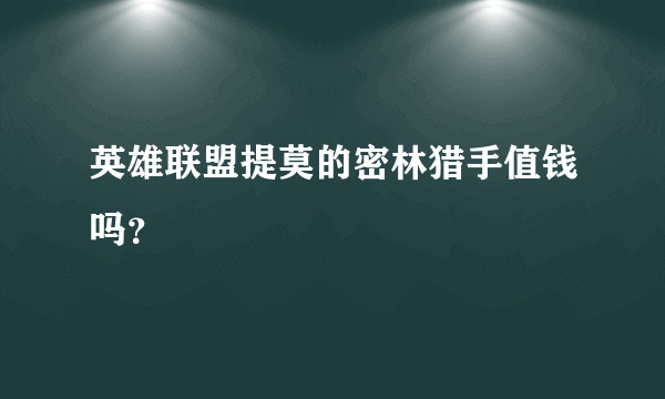 英雄联盟提莫的密林猎手值钱吗？