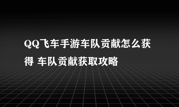 QQ飞车手游车队贡献怎么获得 车队贡献获取攻略