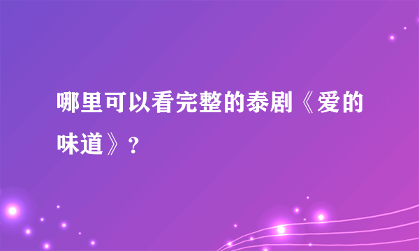 哪里可以看完整的泰剧《爱的味道》？