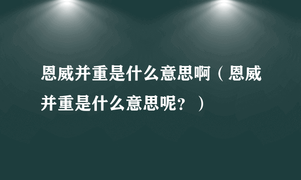 恩威并重是什么意思啊（恩威并重是什么意思呢？）