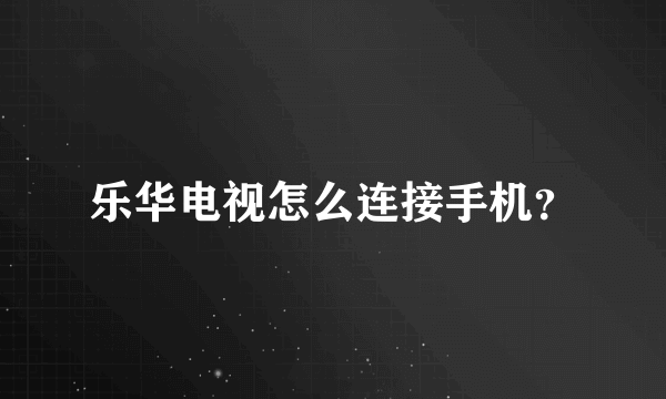 乐华电视怎么连接手机？