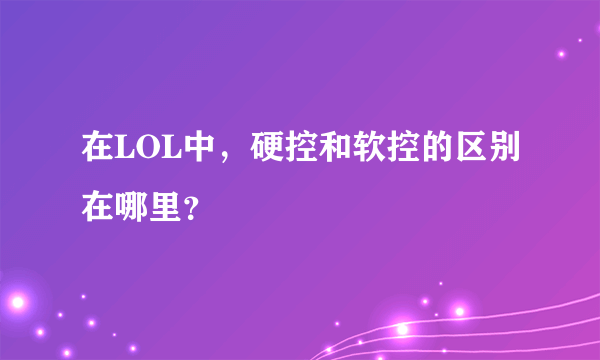 在LOL中，硬控和软控的区别在哪里？