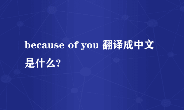 because of you 翻译成中文是什么?