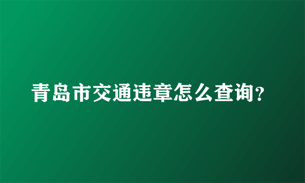 青岛市交通违章怎么查询？