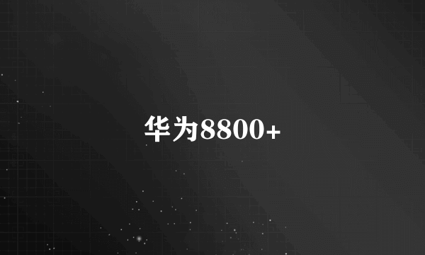 华为8800+