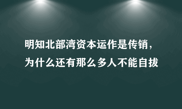 明知北部湾资本运作是传销，为什么还有那么多人不能自拔