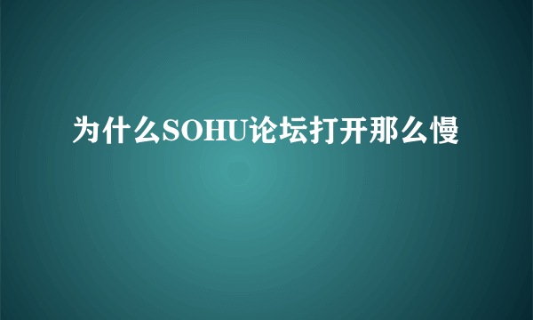 为什么SOHU论坛打开那么慢