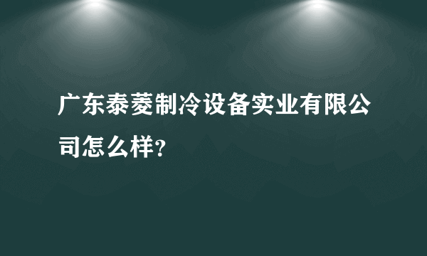 广东泰菱制冷设备实业有限公司怎么样？