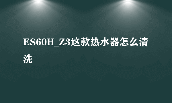 ES60H_Z3这款热水器怎么清洗