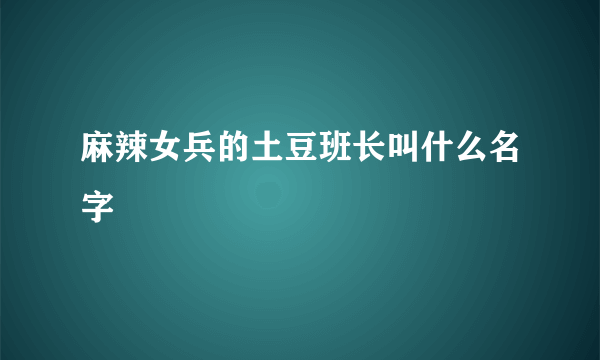 麻辣女兵的土豆班长叫什么名字