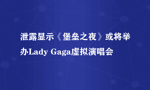 泄露显示《堡垒之夜》或将举办Lady Gaga虚拟演唱会