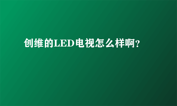 创维的LED电视怎么样啊？